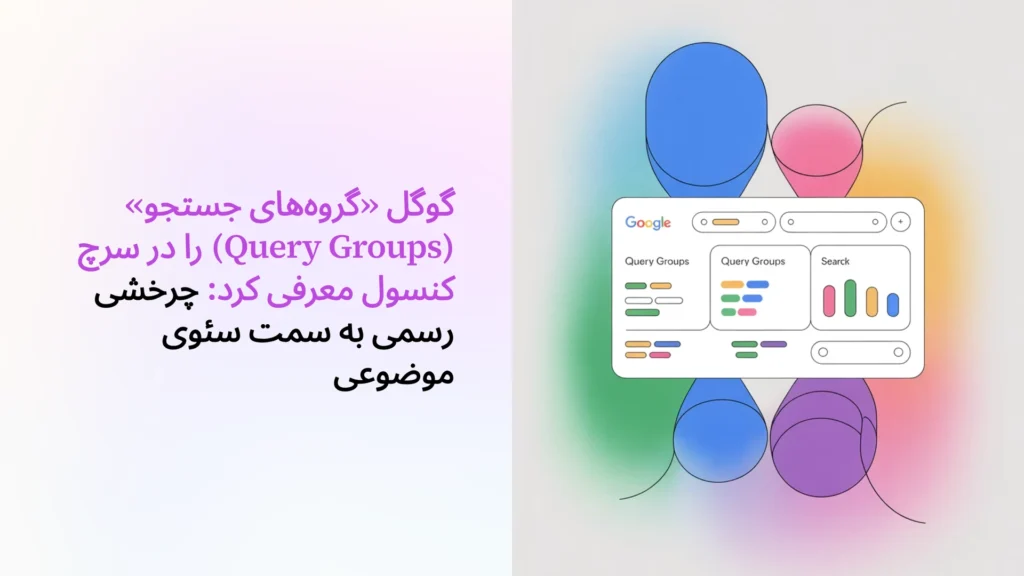 گوگل «گروه‌های جستجو» (Query Groups) را در سرچ کنسول معرفی کرد: چرخشی رسمی به سمت سئوی موضوعی.