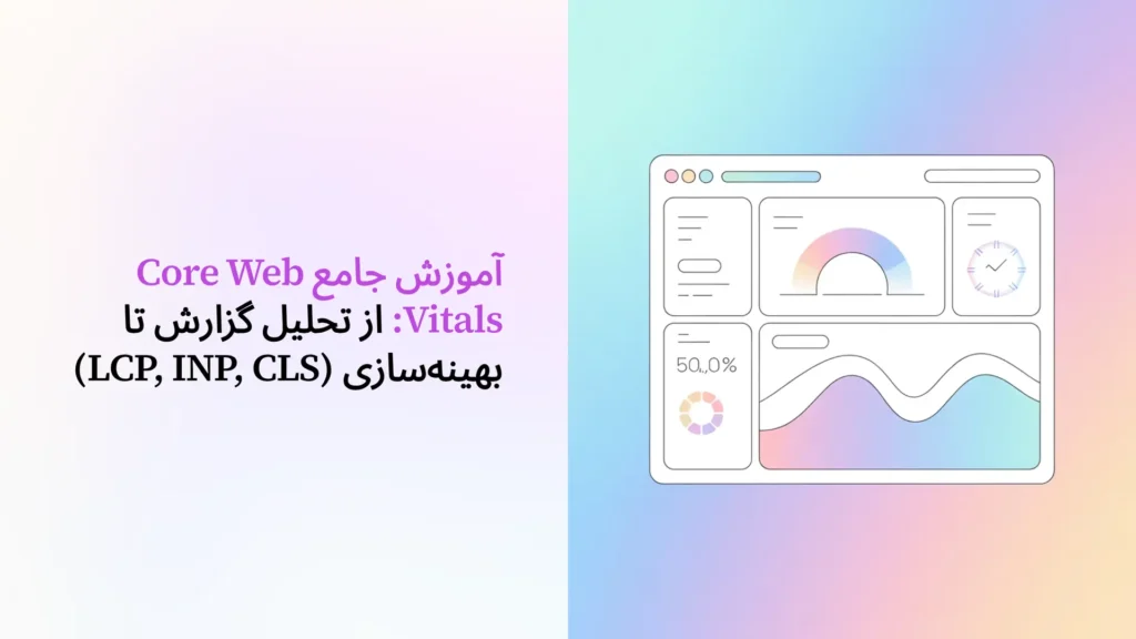 آموزش جامع Core Web Vitals: از تحلیل گزارش تا بهینه‌سازی (LCP, INP, CLS)