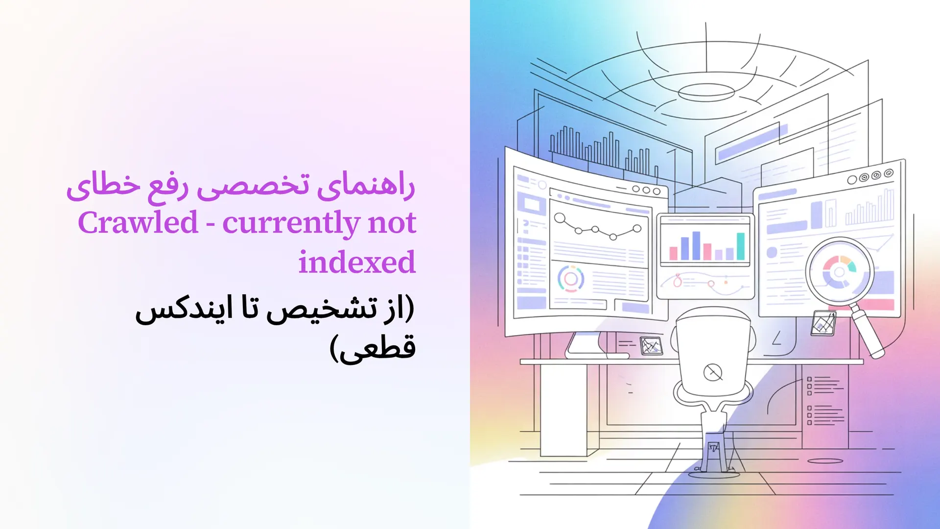 راهنمای تخصصی رفع خطای Crawled - currently not indexed (از تشخیص تا ایندکس قطعی)