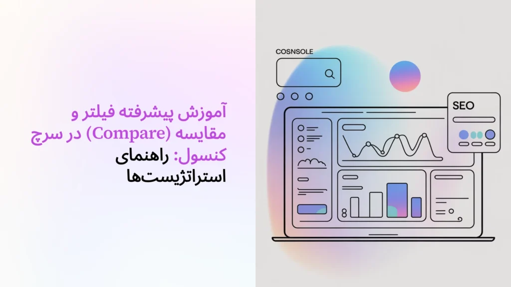 آموزش پیشرفته فیلتر و مقایسه (Compare) در سرچ کنسول: راهنمای استراتژیست‌ها