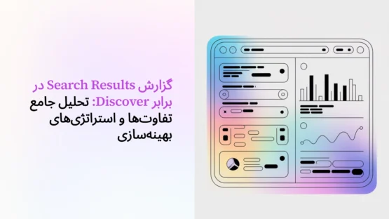 گزارش Search Results در برابر Discover: تحلیل جامع تفاوت‌ها و استراتژی‌های بهینه‌سازی
