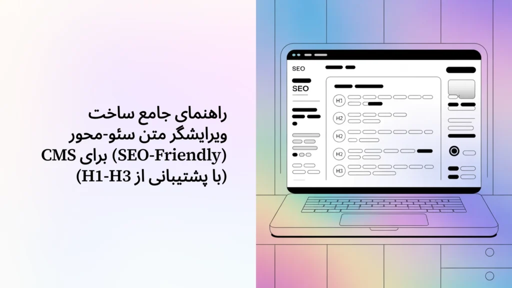 راهنمای جامع ساخت ویرایشگر متن سئو-محور (SEO-Friendly) برای CMS (با پشتیبانی از H1-H3)