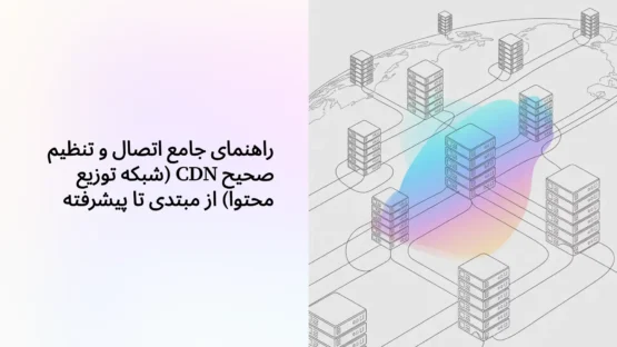 راهنمای جامع اتصال و تنظیم صحیح CDN (شبکه توزیع محتوا) از مبتدی تا پیشرفته